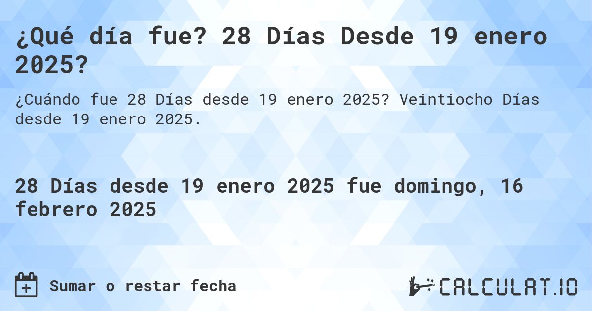 ¿Qué día fue? 28 Días Desde 19 enero 2025?. Veintiocho Días desde 19 enero 2025.