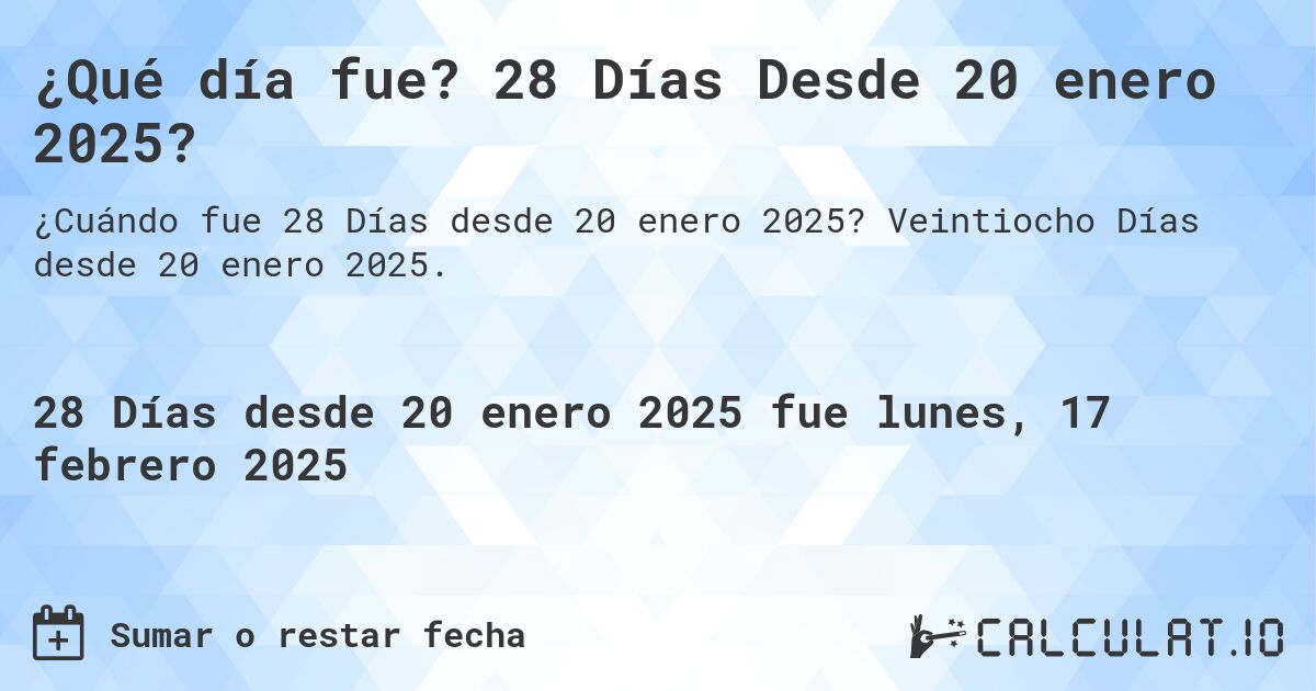 ¿Qué día fue? 28 Días Desde 20 enero 2025?. Veintiocho Días desde 20 enero 2025.