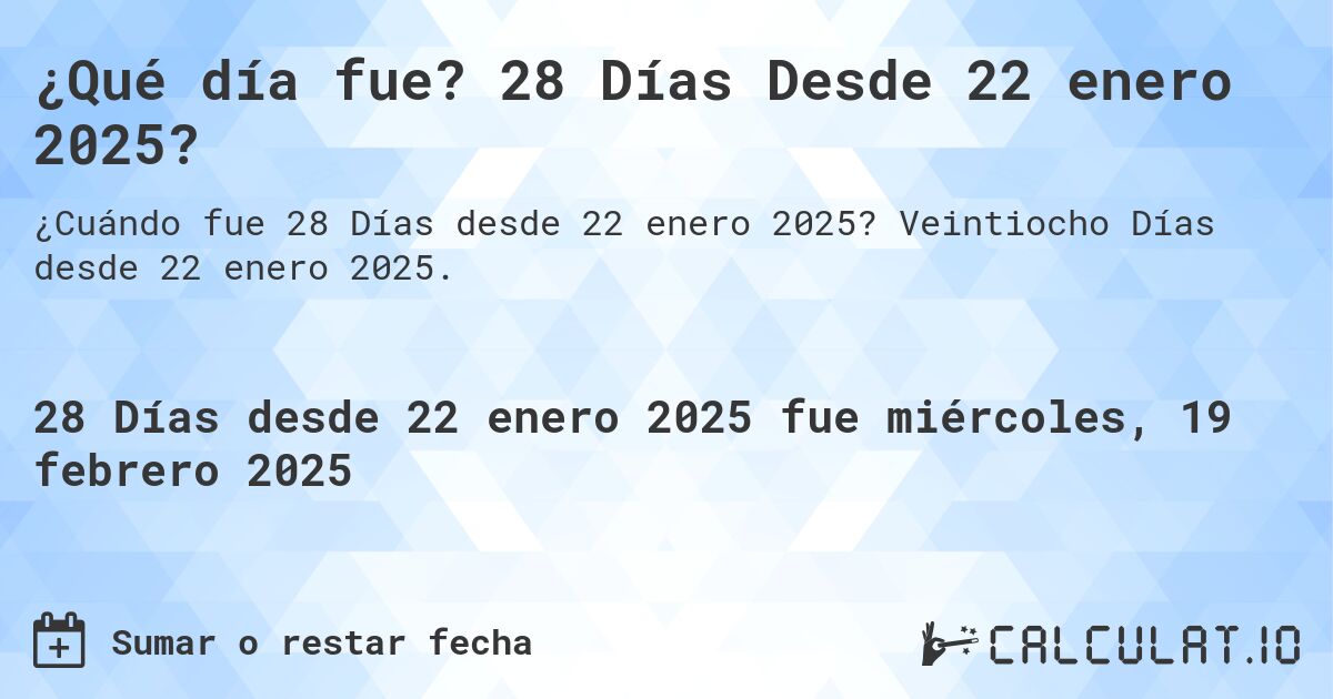 ¿Qué día fue? 28 Días Desde 22 enero 2025?. Veintiocho Días desde 22 enero 2025.