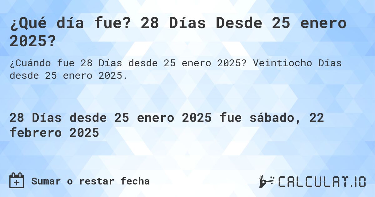 ¿Qué día fue? 28 Días Desde 25 enero 2025?. Veintiocho Días desde 25 enero 2025.