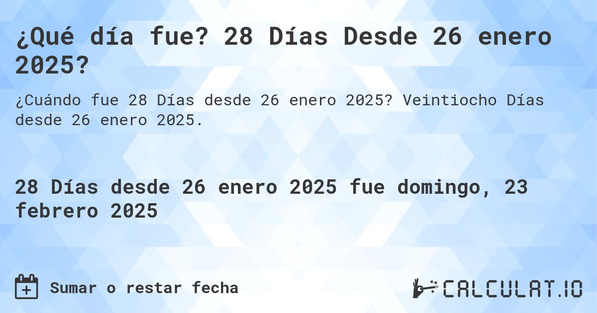 ¿Qué día fue? 28 Días Desde 26 enero 2025?. Veintiocho Días desde 26 enero 2025.