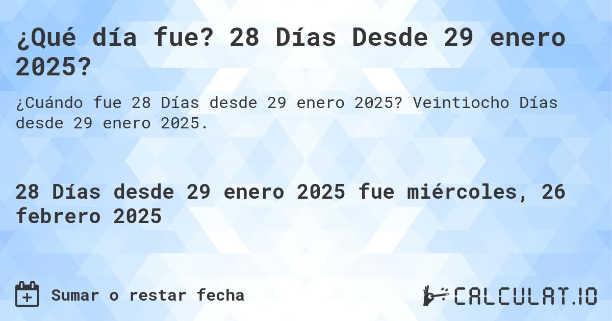 ¿Qué día fue? 28 Días Desde 29 enero 2025?. Veintiocho Días desde 29 enero 2025.