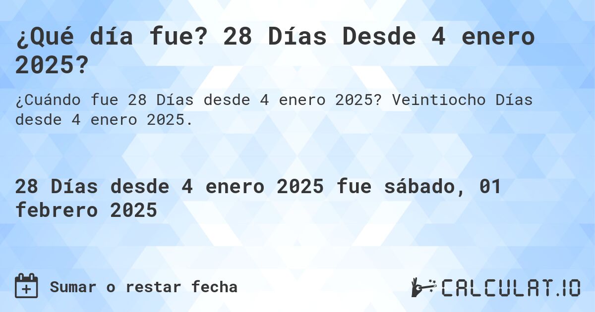 ¿Qué día fue? 28 Días Desde 4 enero 2025?. Veintiocho Días desde 4 enero 2025.
