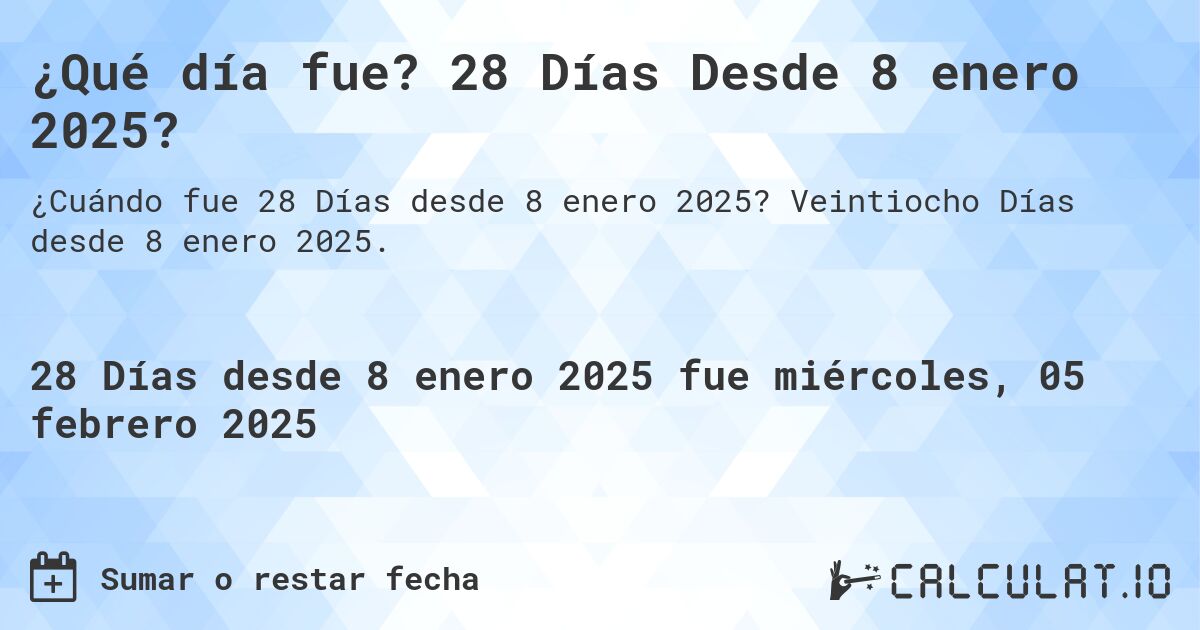 ¿Qué día fue? 28 Días Desde 8 enero 2025?. Veintiocho Días desde 8 enero 2025.