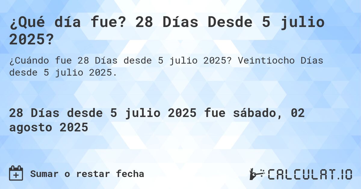 ¿Qué día fue? 28 Días Desde 5 julio 2025?. Veintiocho Días desde 5 julio 2025.
