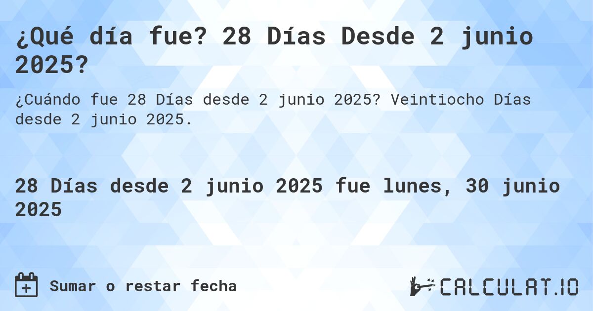 ¿Qué día fue? 28 Días Desde 2 junio 2025?. Veintiocho Días desde 2 junio 2025.