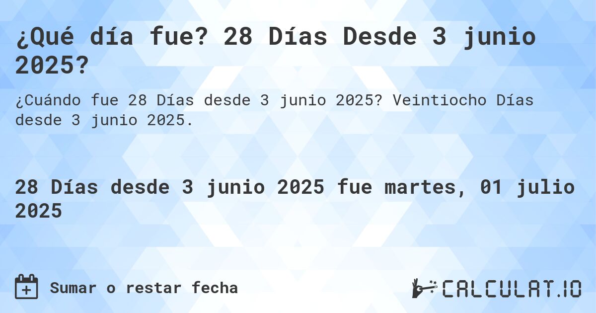 ¿Qué día fue? 28 Días Desde 3 junio 2025?. Veintiocho Días desde 3 junio 2025.