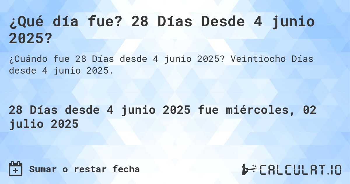 ¿Qué día fue? 28 Días Desde 4 junio 2025?. Veintiocho Días desde 4 junio 2025.