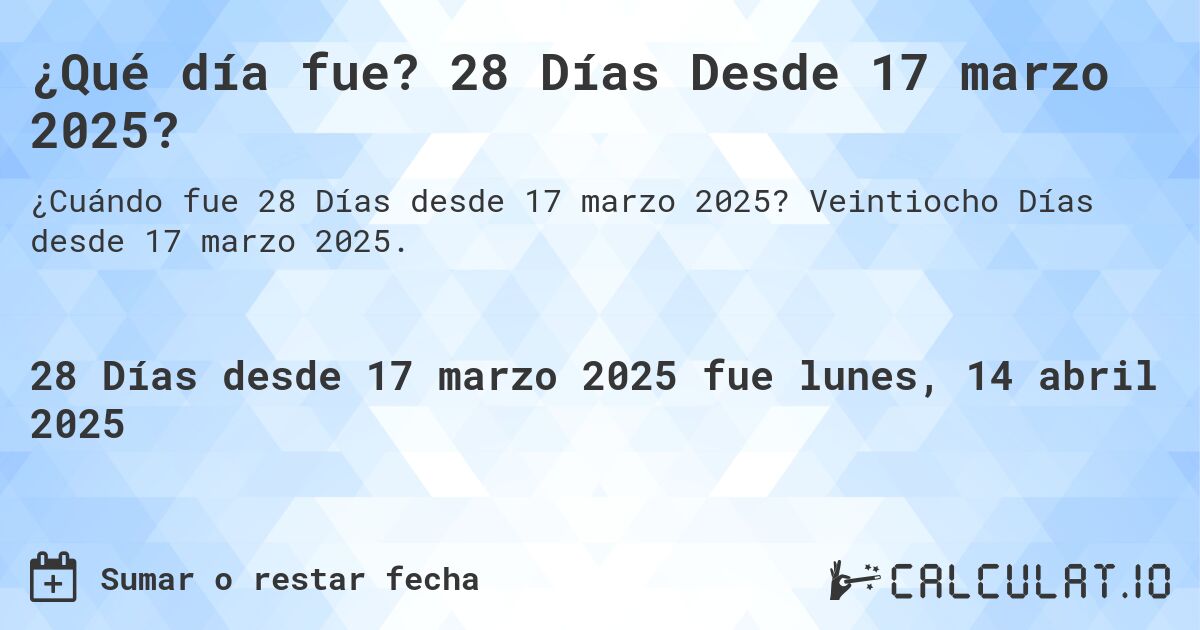 ¿Qué día fue? 28 Días Desde 17 marzo 2025?. Veintiocho Días desde 17 marzo 2025.