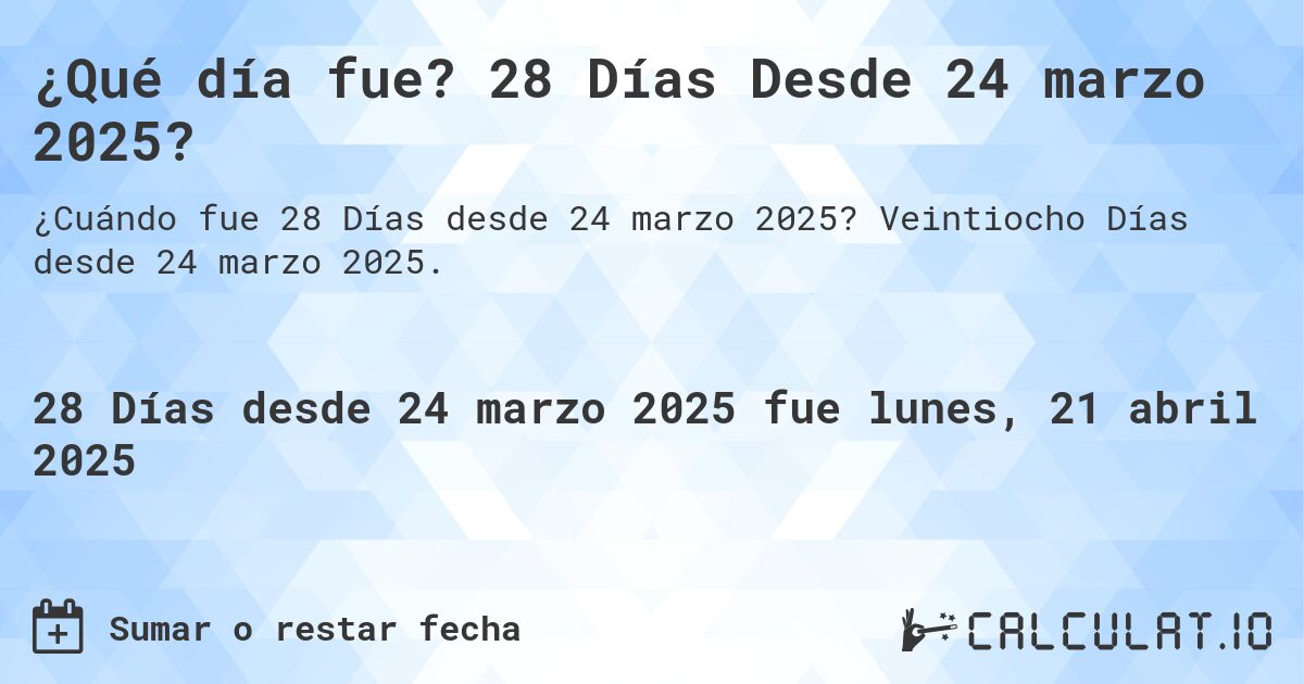 ¿Qué día fue? 28 Días Desde 24 marzo 2025?. Veintiocho Días desde 24 marzo 2025.
