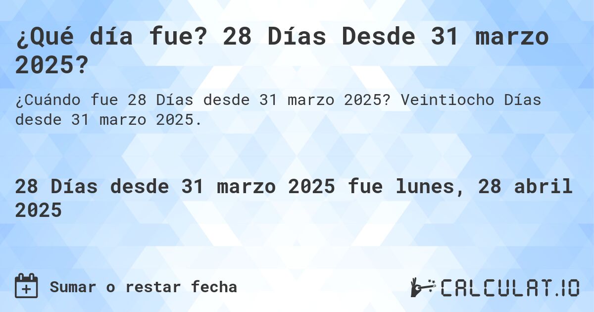 ¿Qué día fue? 28 Días Desde 31 marzo 2025?. Veintiocho Días desde 31 marzo 2025.