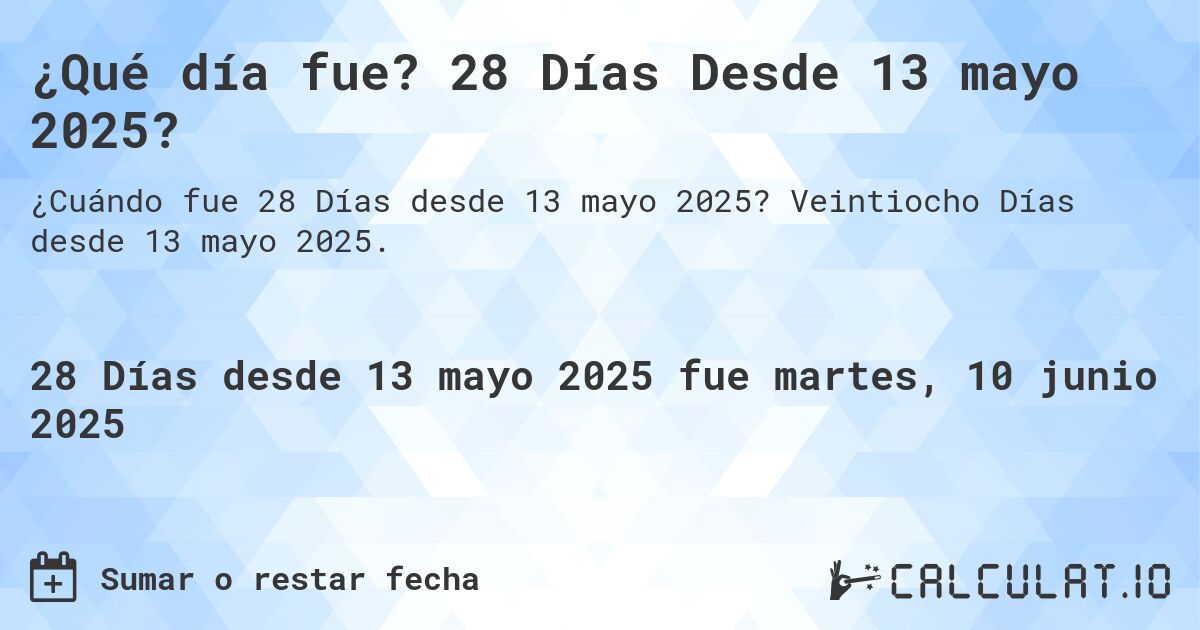 ¿Qué día fue? 28 Días Desde 13 mayo 2025?. Veintiocho Días desde 13 mayo 2025.