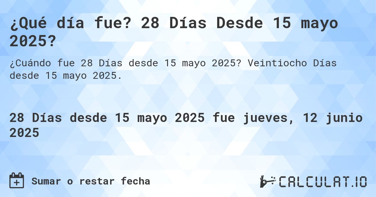 ¿Qué día fue? 28 Días Desde 15 mayo 2025?. Veintiocho Días desde 15 mayo 2025.
