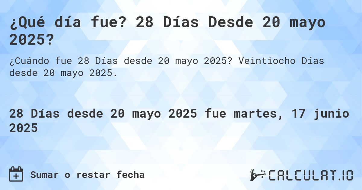 ¿Qué día fue? 28 Días Desde 20 mayo 2025?. Veintiocho Días desde 20 mayo 2025.