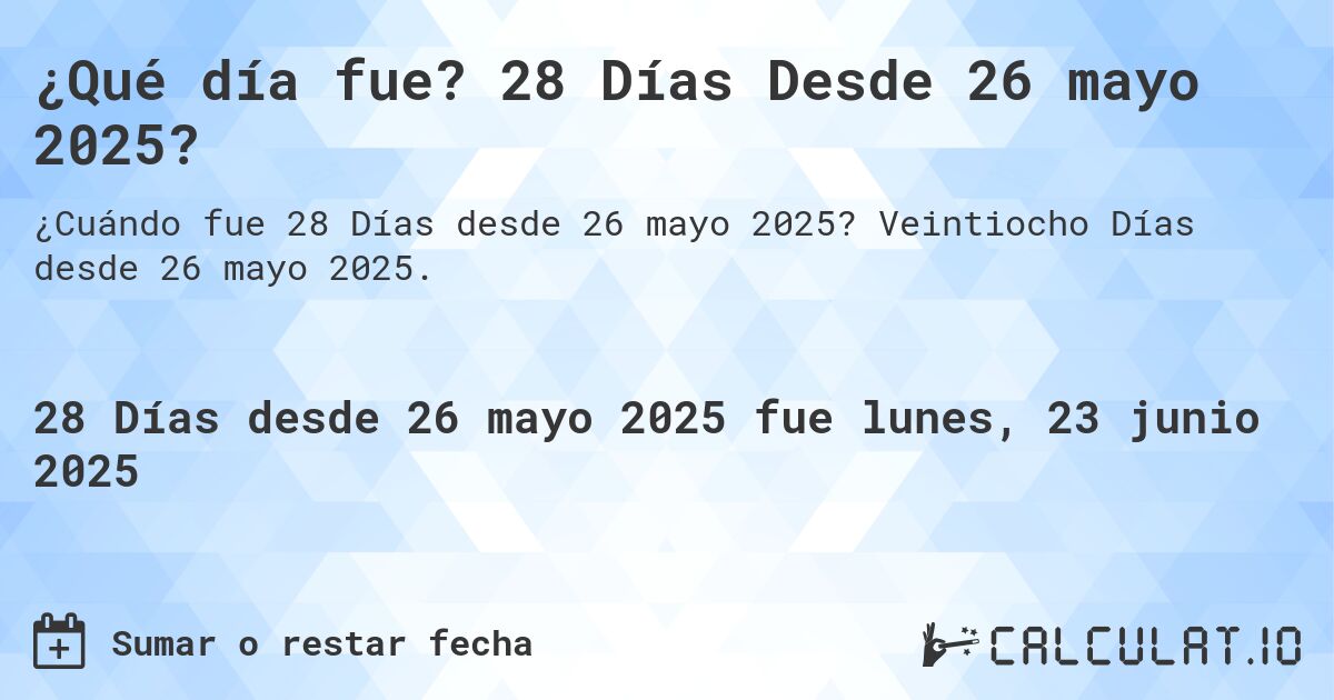 ¿Qué día fue? 28 Días Desde 26 mayo 2025?. Veintiocho Días desde 26 mayo 2025.