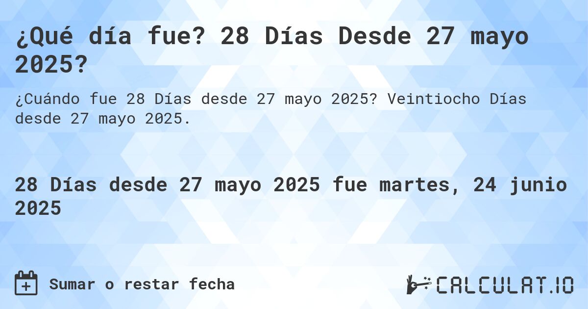 ¿Qué día fue? 28 Días Desde 27 mayo 2025?. Veintiocho Días desde 27 mayo 2025.