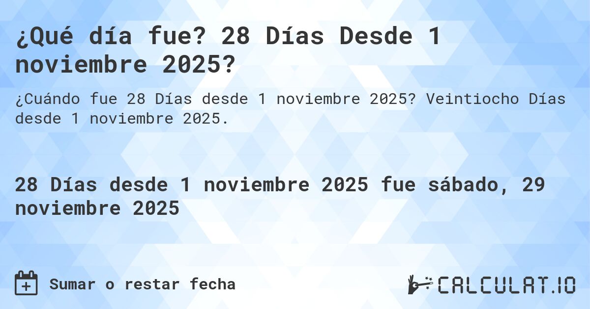 ¿Qué día fue? 28 Días Desde 1 noviembre 2025?. Veintiocho Días desde 1 noviembre 2025.