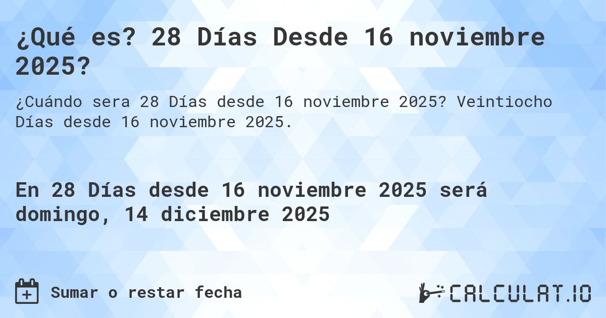 ¿Qué es? 28 Días Desde 16 noviembre 2025?. Veintiocho Días desde 16 noviembre 2025.