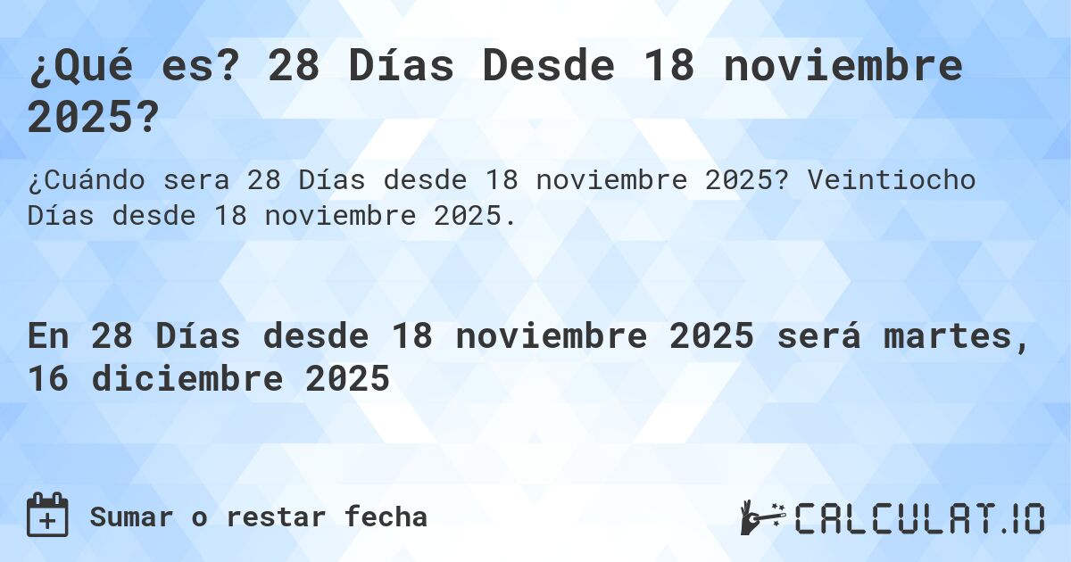 ¿Qué es? 28 Días Desde 18 noviembre 2025?. Veintiocho Días desde 18 noviembre 2025.