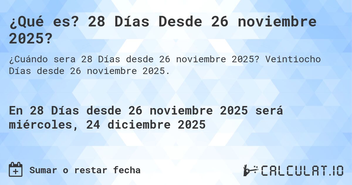 ¿Qué es? 28 Días Desde 26 noviembre 2025?. Veintiocho Días desde 26 noviembre 2025.
