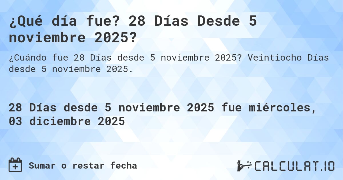¿Qué día fue? 28 Días Desde 5 noviembre 2025?. Veintiocho Días desde 5 noviembre 2025.