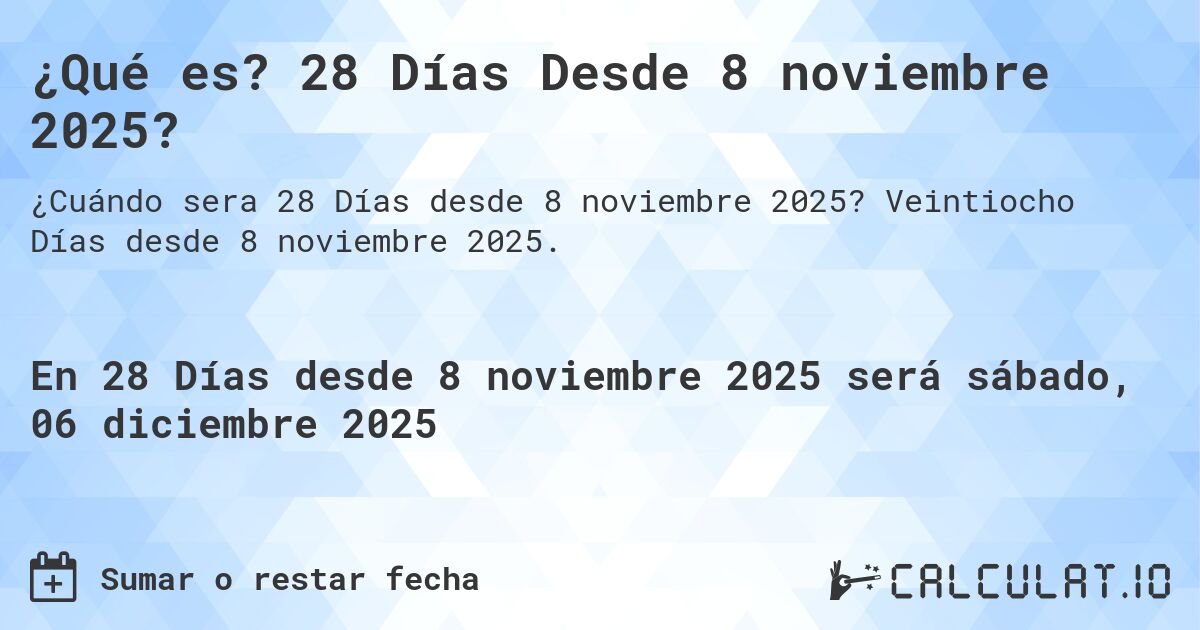 ¿Qué es? 28 Días Desde 8 noviembre 2025?. Veintiocho Días desde 8 noviembre 2025.