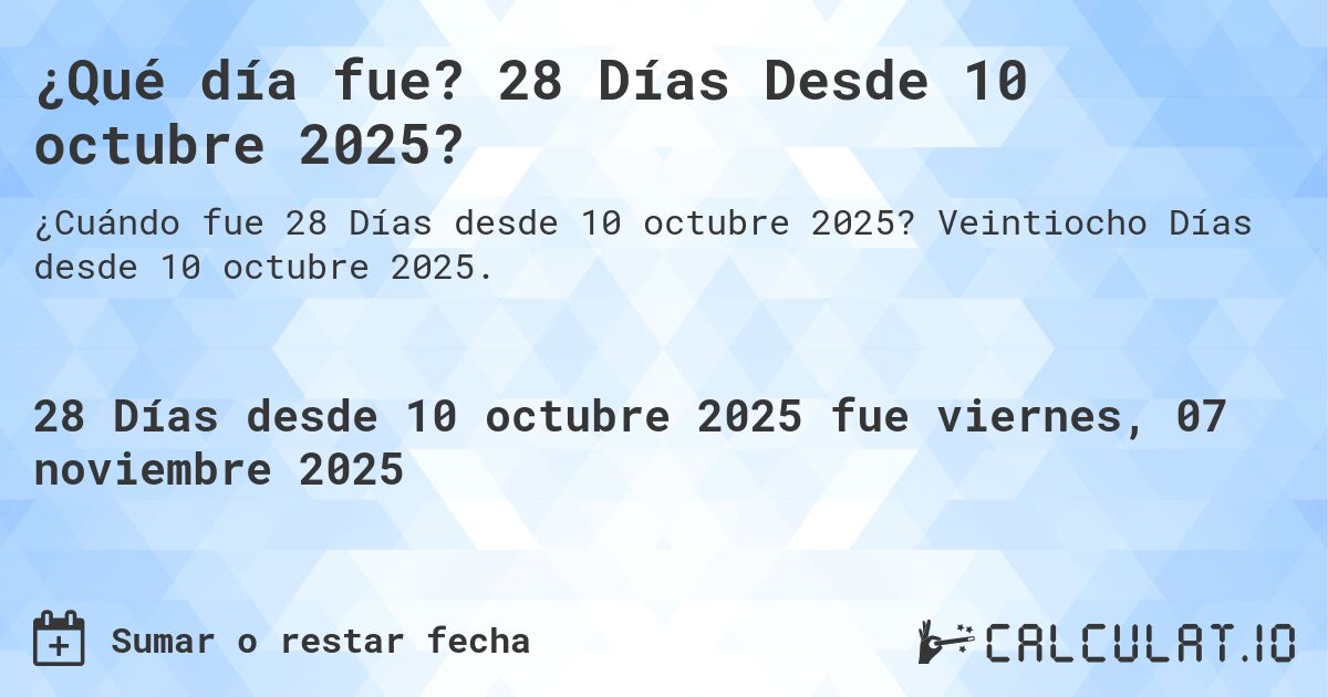 ¿Qué día fue? 28 Días Desde 10 octubre 2025?. Veintiocho Días desde 10 octubre 2025.