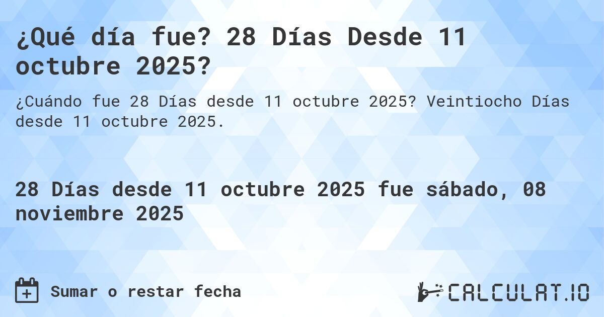 ¿Qué día fue? 28 Días Desde 11 octubre 2025?. Veintiocho Días desde 11 octubre 2025.