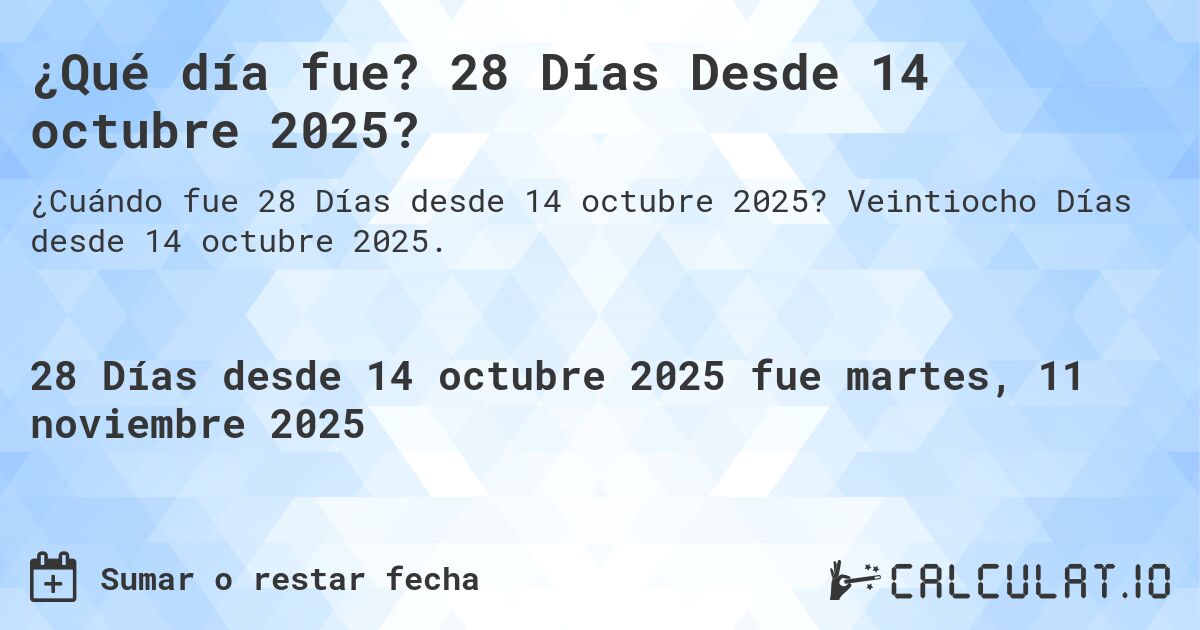 ¿Qué día fue? 28 Días Desde 14 octubre 2025?. Veintiocho Días desde 14 octubre 2025.
