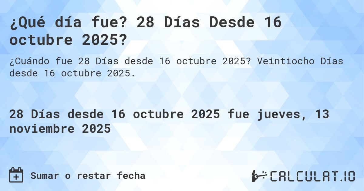 ¿Qué día fue? 28 Días Desde 16 octubre 2025?. Veintiocho Días desde 16 octubre 2025.
