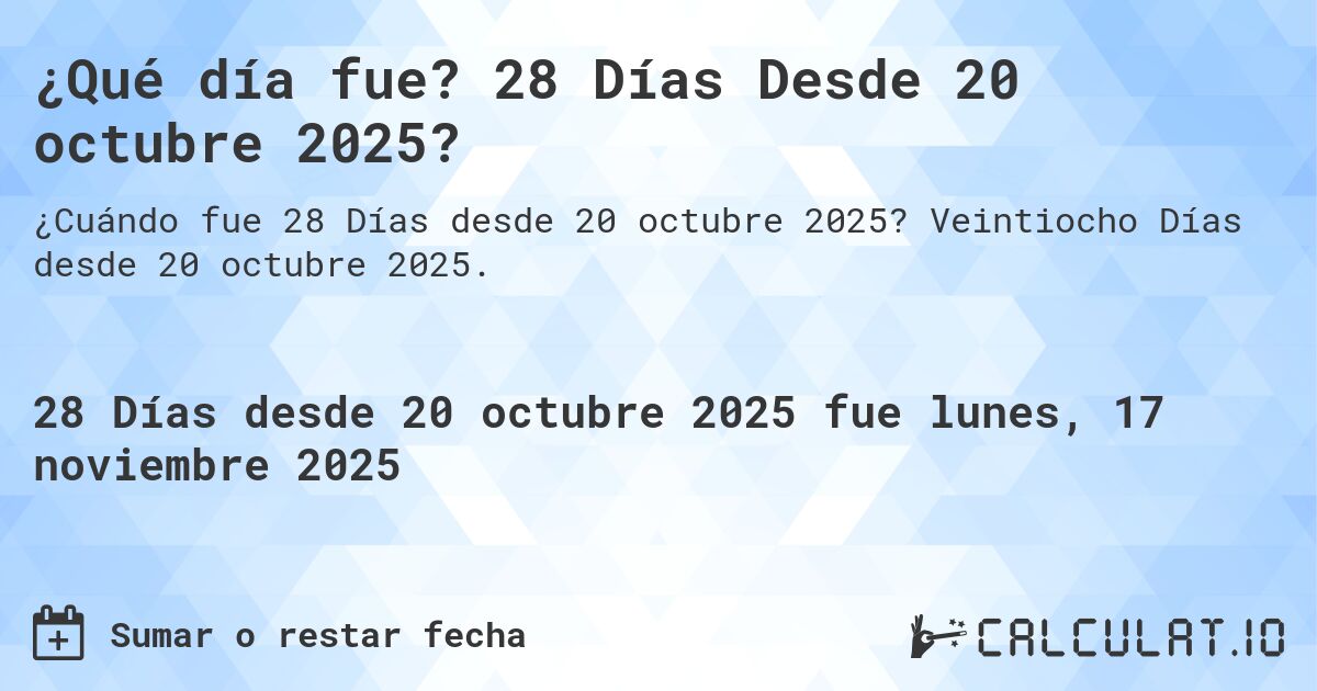 ¿Qué día fue? 28 Días Desde 20 octubre 2025?. Veintiocho Días desde 20 octubre 2025.