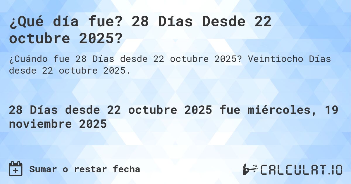 ¿Qué día fue? 28 Días Desde 22 octubre 2025?. Veintiocho Días desde 22 octubre 2025.