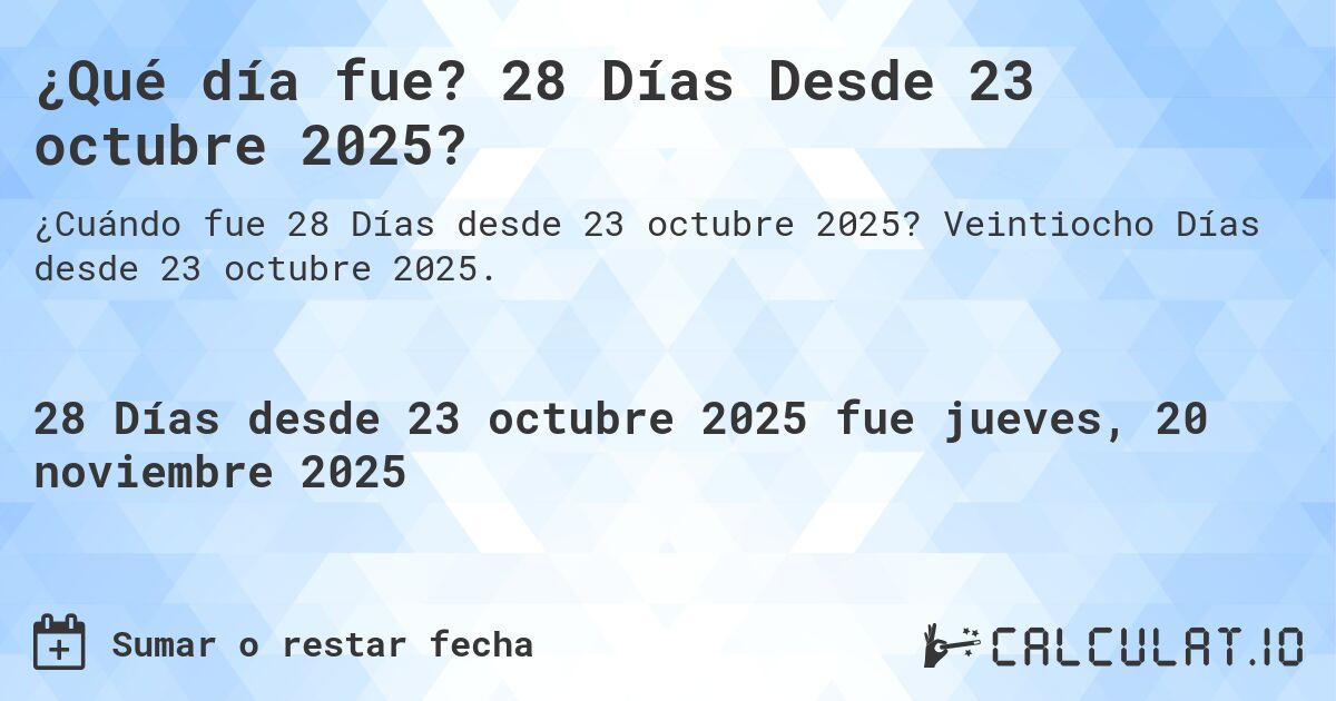 ¿Qué día fue? 28 Días Desde 23 octubre 2025?. Veintiocho Días desde 23 octubre 2025.