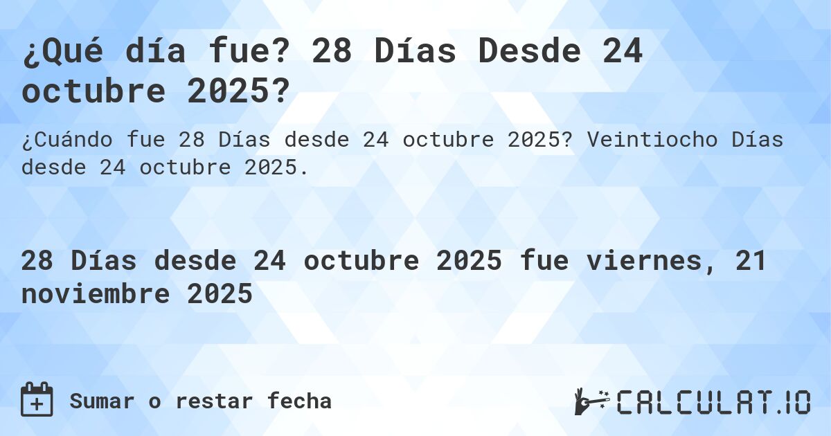 ¿Qué día fue? 28 Días Desde 24 octubre 2025?. Veintiocho Días desde 24 octubre 2025.