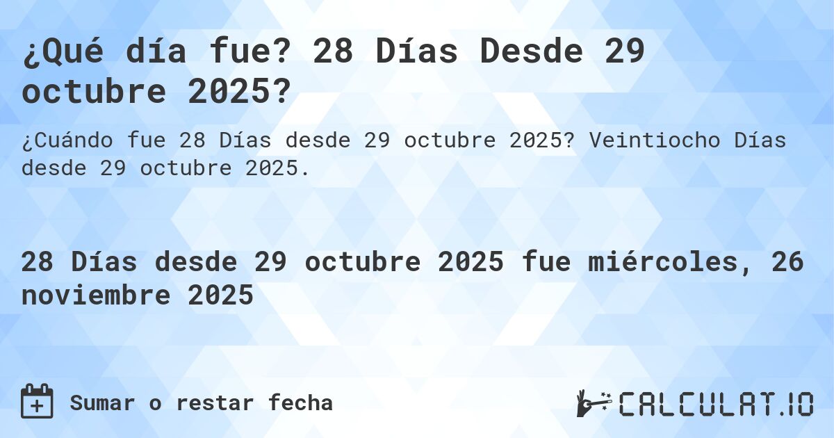 ¿Qué día fue? 28 Días Desde 29 octubre 2025?. Veintiocho Días desde 29 octubre 2025.