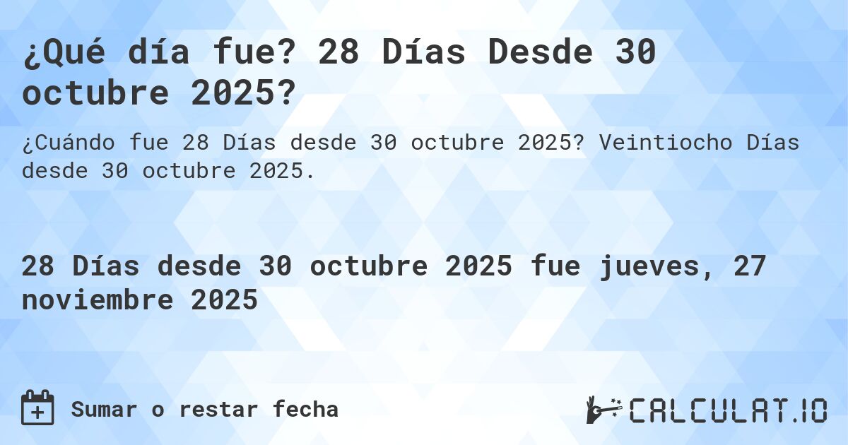 ¿Qué día fue? 28 Días Desde 30 octubre 2025?. Veintiocho Días desde 30 octubre 2025.