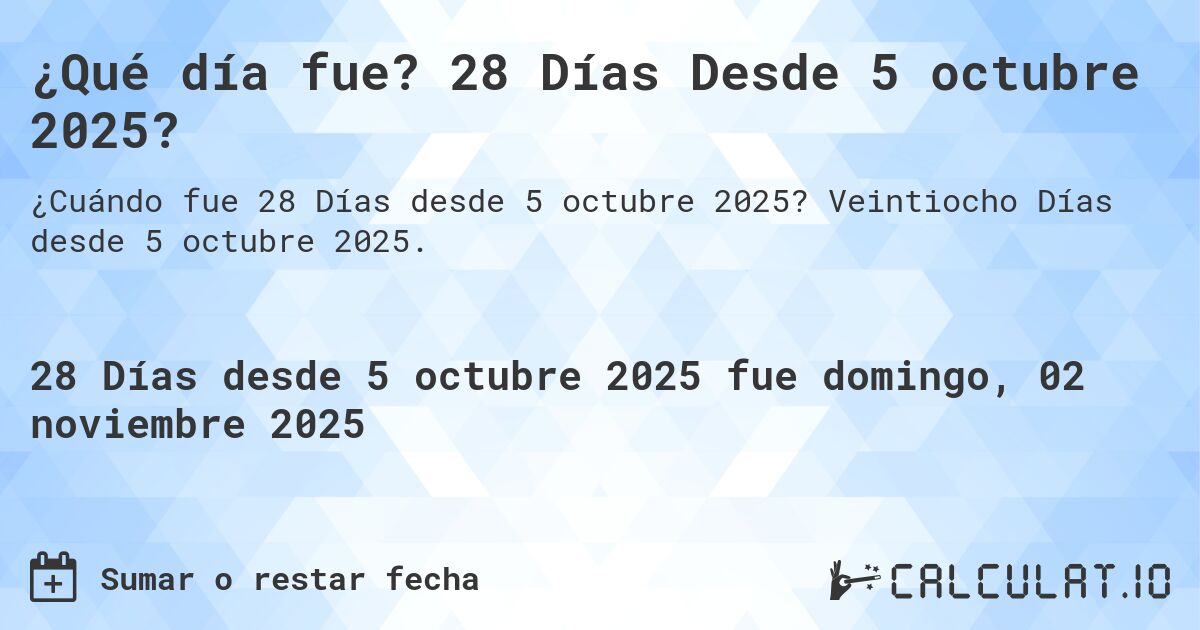 ¿Qué día fue? 28 Días Desde 5 octubre 2025?. Veintiocho Días desde 5 octubre 2025.