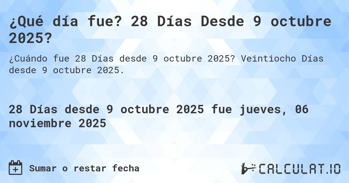 ¿Qué día fue? 28 Días Desde 9 octubre 2025?. Veintiocho Días desde 9 octubre 2025.