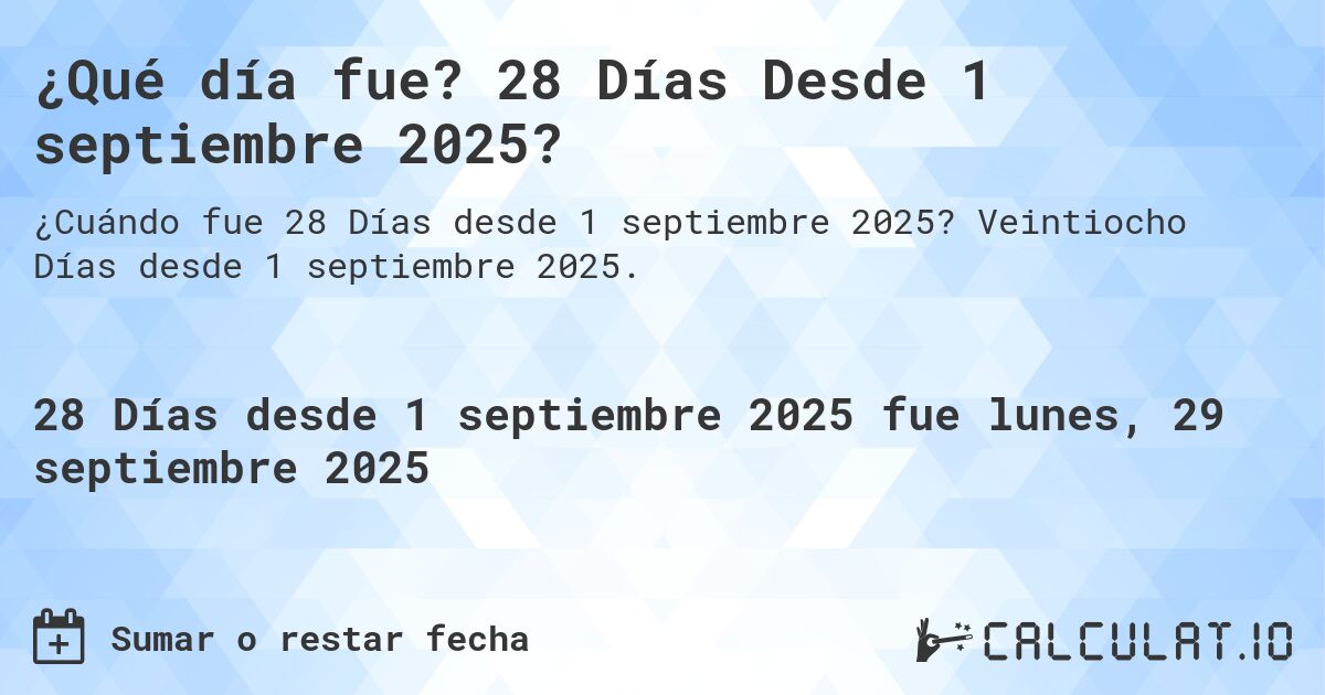 ¿Qué día fue? 28 Días Desde 1 septiembre 2025?. Veintiocho Días desde 1 septiembre 2025.