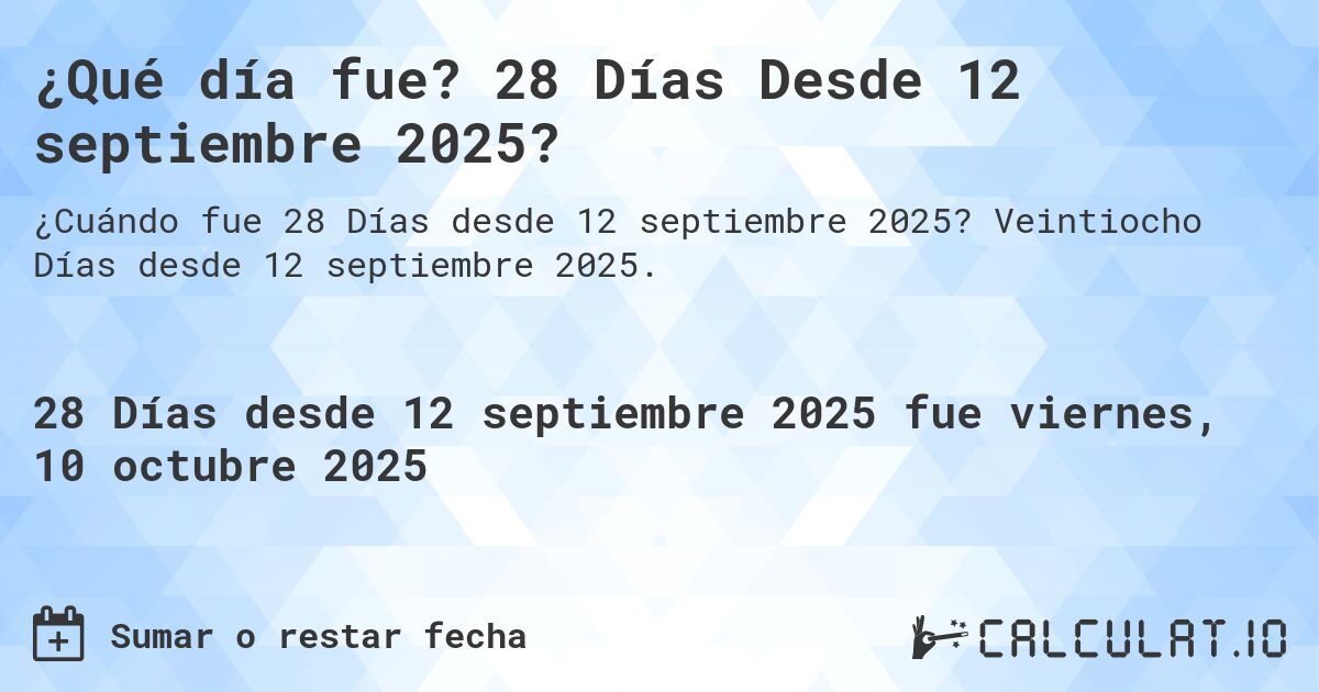 ¿Qué día fue? 28 Días Desde 12 septiembre 2025?. Veintiocho Días desde 12 septiembre 2025.