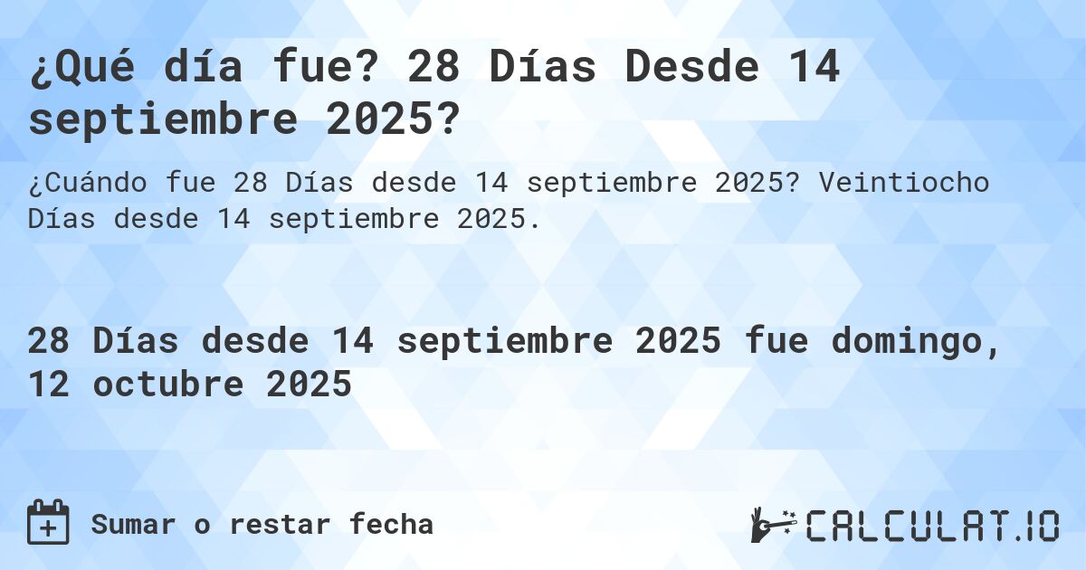 ¿Qué día fue? 28 Días Desde 14 septiembre 2025?. Veintiocho Días desde 14 septiembre 2025.