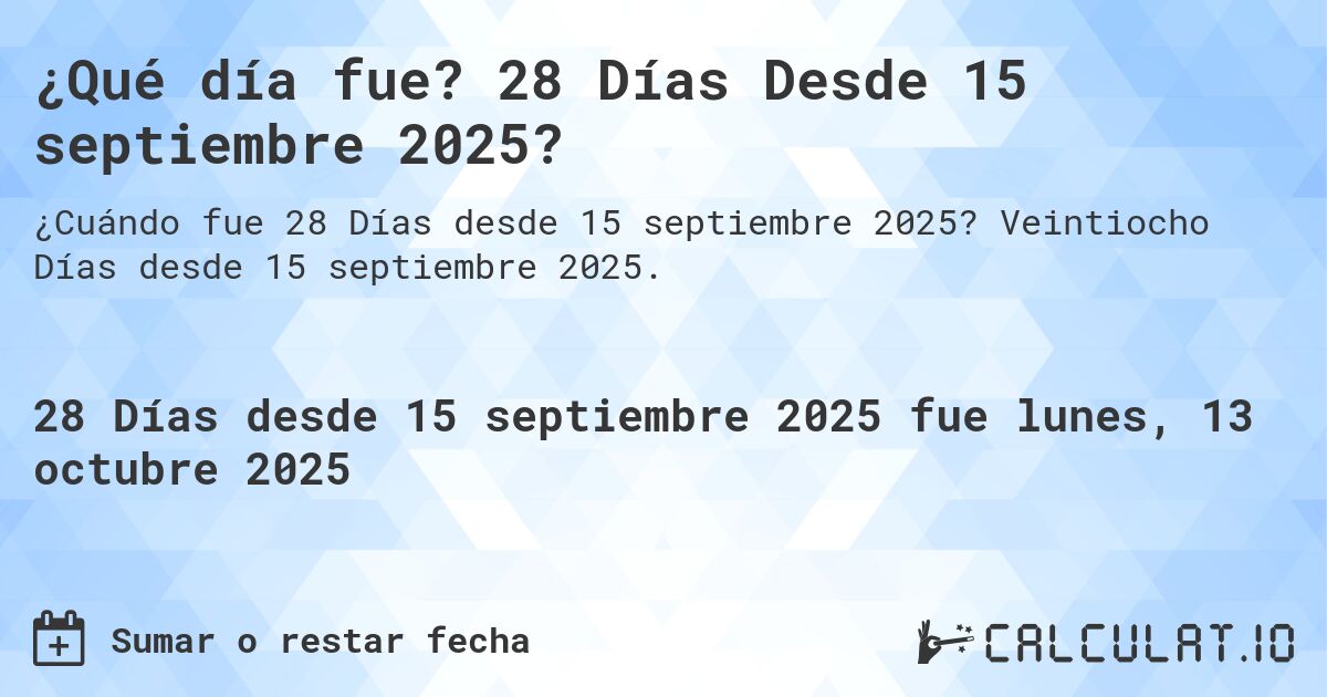 ¿Qué día fue? 28 Días Desde 15 septiembre 2025?. Veintiocho Días desde 15 septiembre 2025.