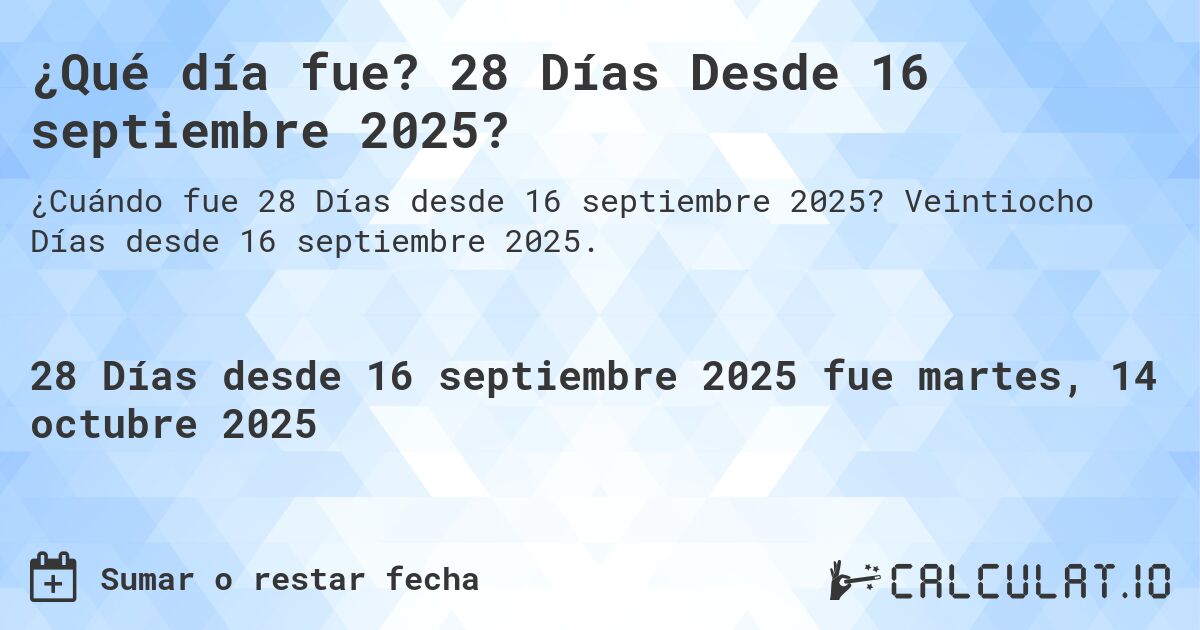 ¿Qué día fue? 28 Días Desde 16 septiembre 2025?. Veintiocho Días desde 16 septiembre 2025.