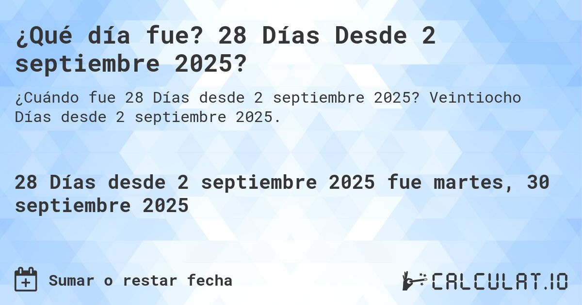 ¿Qué día fue? 28 Días Desde 2 septiembre 2025?. Veintiocho Días desde 2 septiembre 2025.
