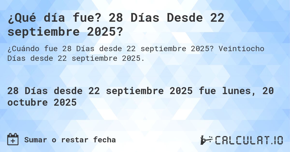 ¿Qué día fue? 28 Días Desde 22 septiembre 2025?. Veintiocho Días desde 22 septiembre 2025.
