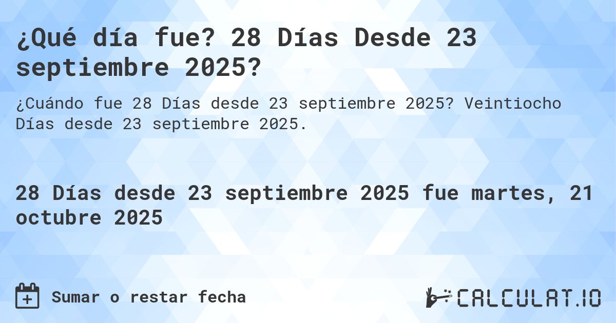 ¿Qué día fue? 28 Días Desde 23 septiembre 2025?. Veintiocho Días desde 23 septiembre 2025.
