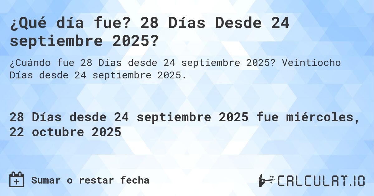 ¿Qué día fue? 28 Días Desde 24 septiembre 2025?. Veintiocho Días desde 24 septiembre 2025.