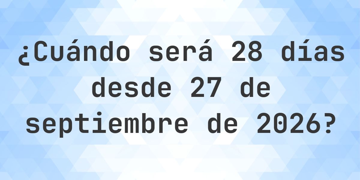 ¿Qué fecha será en 28 días Desde 27 septiembre 2026? - Calculatio