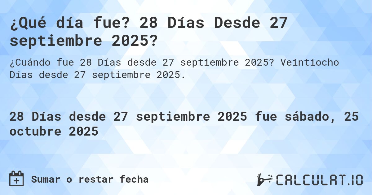 ¿Qué día fue? 28 Días Desde 27 septiembre 2025?. Veintiocho Días desde 27 septiembre 2025.
