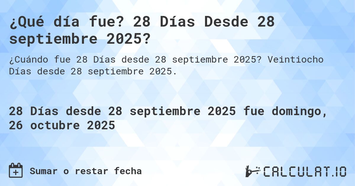 ¿Qué día fue? 28 Días Desde 28 septiembre 2025?. Veintiocho Días desde 28 septiembre 2025.